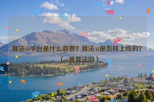 算法AI平台是什么意思？算法AI是怎样上线的？（ai是算法吗）