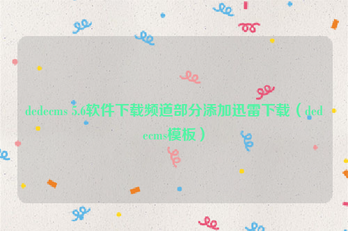 dedecms 5.6软件下载频道部分添加迅雷下载（dedecms模板）