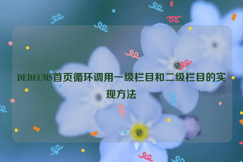DEDECMS首页循环调用一级栏目和二级栏目的实现方法