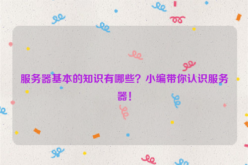 服务器基本的知识有哪些？小编带你认识服务器！
