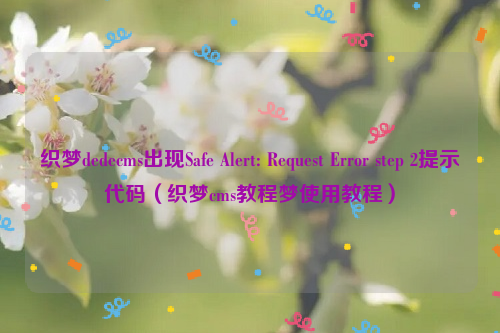 织梦dedecms出现Safe Alert: Request Error step 2提示代码（织梦cms教程梦使用教程）