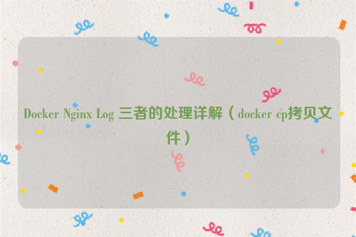 Docker Nginx Log 三者的处理详解（docker cp拷贝文件）