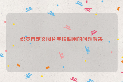 织梦自定义图片字段调用的问题解决