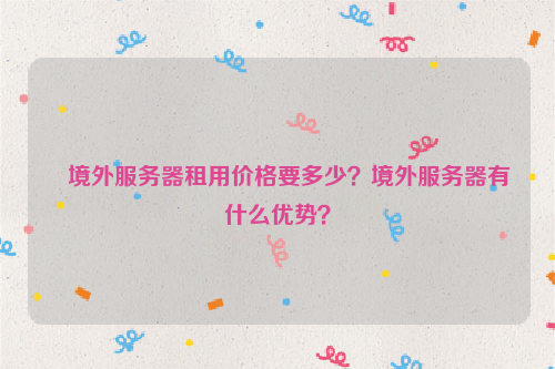 境外服务器租用价格要多少？境外服务器有什么优势？