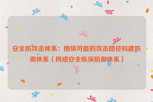 安全防攻击体系：围绕可能的攻击路径构建防御体系（网络安全纵深防御体系）