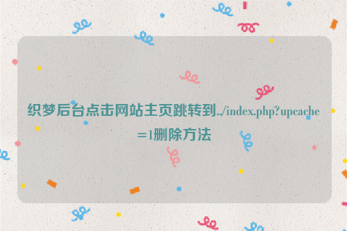 织梦后台点击网站主页跳转到../index.php?upcache=1删除方法