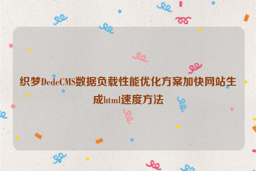 织梦DedeCMS数据负载性能优化方案加快网站生成html速度方法