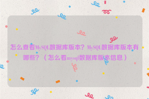 怎么查看MySQL数据库版本？MySQL数据库版本有哪些？（怎么看mysql数据库版本信息）