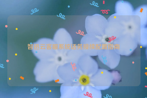 智迅云客服系统话务接续配置指南