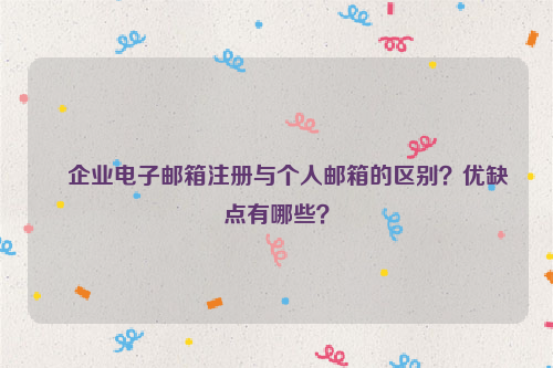 企业电子邮箱注册与个人邮箱的区别？优缺点有哪些？