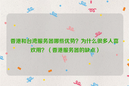 香港和台湾服务器哪些优势？为什么很多人喜欢用？（香港服务器的缺点）