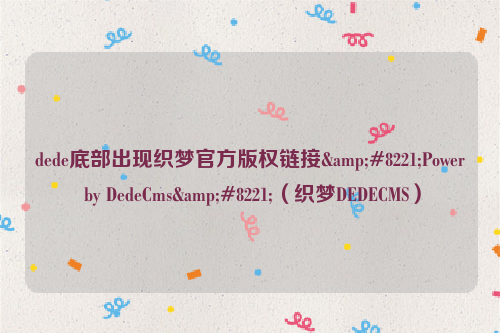 dede底部出现织梦官方版权链接”Power by DedeCms”（织梦DEDECMS）