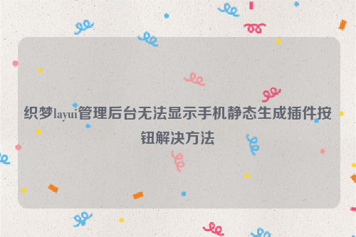 织梦layui管理后台无法显示手机静态生成插件按钮解决方法