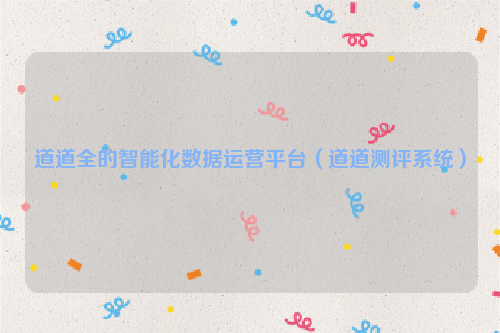 道道全的智能化数据运营平台（道道测评系统）