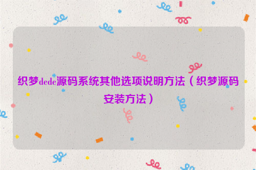 织梦dede源码系统其他选项说明方法（织梦源码安装方法）