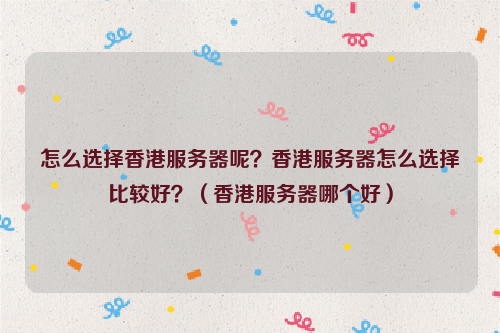 怎么选择香港服务器呢？香港服务器怎么选择比较好？（香港服务器哪个好）