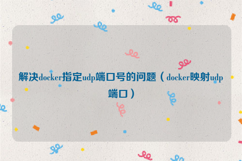 解决docker指定udp端口号的问题（docker映射udp端口）