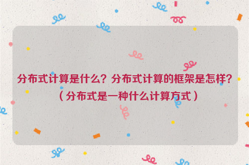 分布式计算是什么？分布式计算的框架是怎样？（分布式是一种什么计算方式）
