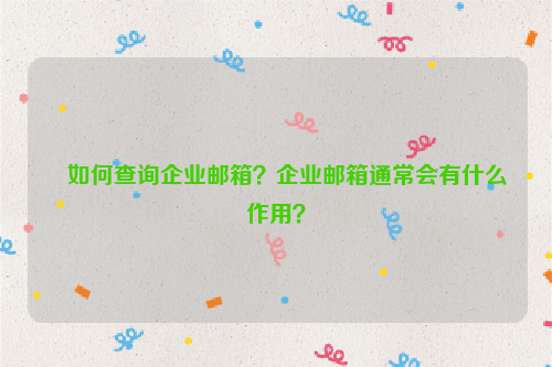 如何查询企业邮箱？企业邮箱通常会有什么作用？