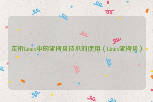 浅析Linux中的零拷贝技术的使用（Linux零拷贝）