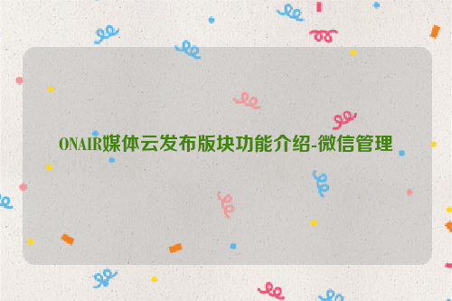 ONAIR媒体云发布版块功能介绍-微信管理