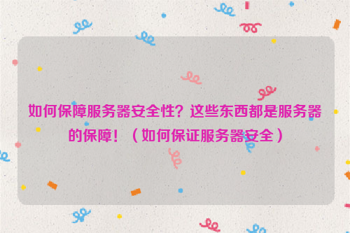 如何保障服务器安全性？这些东西都是服务器的保障！（如何保证服务器安全）