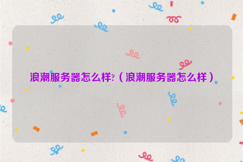 浪潮服务器怎么样?（浪潮服务器怎么样）