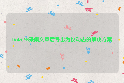 DedeCMS采集文章后导出为仅动态的解决方案