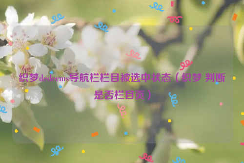 织梦dedecms导航栏栏目被选中状态(织梦 判断是否栏目页)