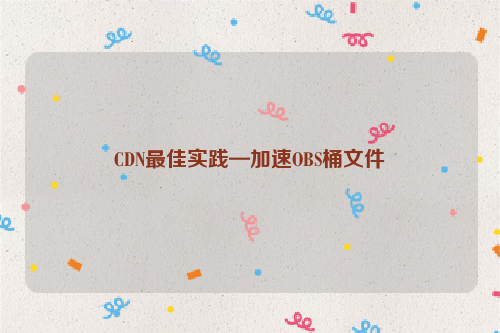 CDN最佳实践—加速OBS桶文件