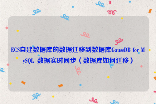 ECS自建数据库的数据迁移到数据库GaussDB for MySQL_数据实时同步（数据库如何迁移）