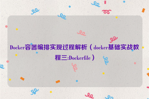 Docker容器编排实现过程解析（docker基础实战教程三:Dockerfile）