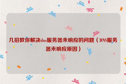 几招教你解决dns服务器未响应的问题(DNS服务器未响应原因)