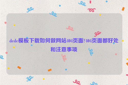dede模板下载如何做网站404页面?404页面都好处和注意事项
