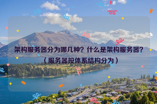 架构服务器分为哪几种？什么是架构服务器？（服务器按体系结构分为）
