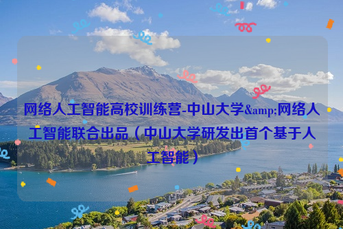 网络人工智能高校训练营-中山大学&网络人工智能联合出品（中山大学研发出首个基于人工智能）