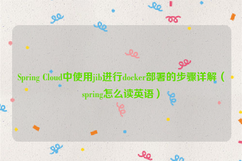 Spring Cloud中使用jib进行docker部署的步骤详解（spring怎么读英语）