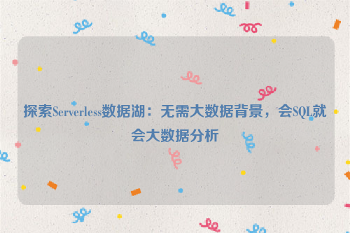 探索Serverless数据湖：无需大数据背景，会SQL就会大数据分析