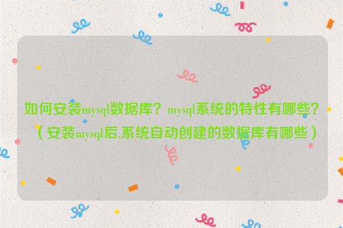 如何安装mysql数据库？mysql系统的特性有哪些？（安装mysql后,系统自动创建的数据库有哪些）