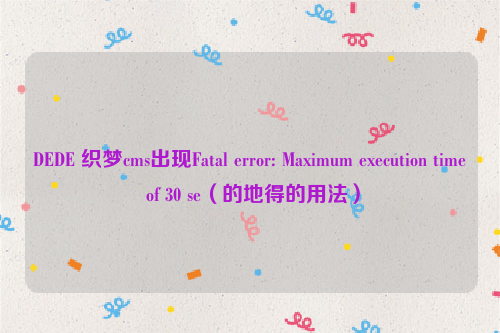 DEDE 织梦cms出现Fatal error: Maximum execution time of 30 se（的地得的用法）