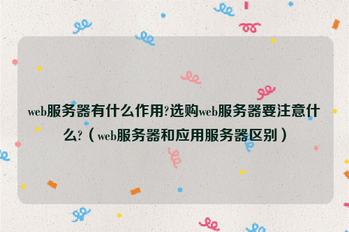 web服务器有什么作用?选购web服务器要注意什么?（web服务器和应用服务器区别）