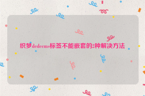 织梦dedecms标签不能嵌套的2种解决方法
