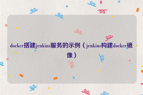 docker搭建jenkins服务的示例（jenkins构建docker镜像）