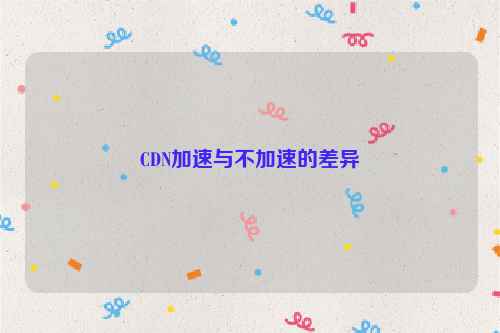 CDN加速与不加速的差异