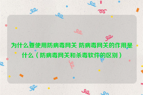 为什么要使用防病毒网关 防病毒网关的作用是什么（防病毒网关和杀毒软件的区别）