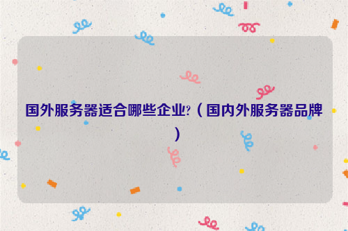 国外服务器适合哪些企业?（国内外服务器品牌）