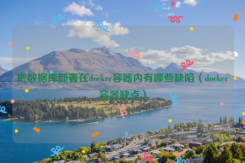 把数据库部署在docker容器内有哪些缺陷（docker容器缺点）