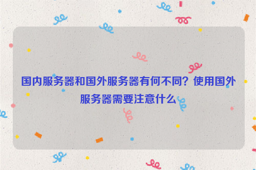 国内服务器和国外服务器有何不同？使用国外服务器需要注意什么