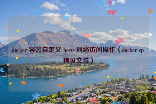 docker 容器自定义 hosts 网络访问操作（docker cp拷贝文件）