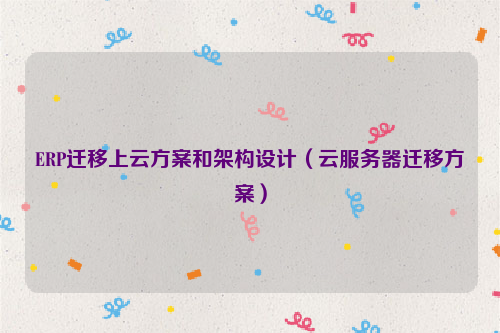 ERP迁移上云方案和架构设计（云服务器迁移方案）